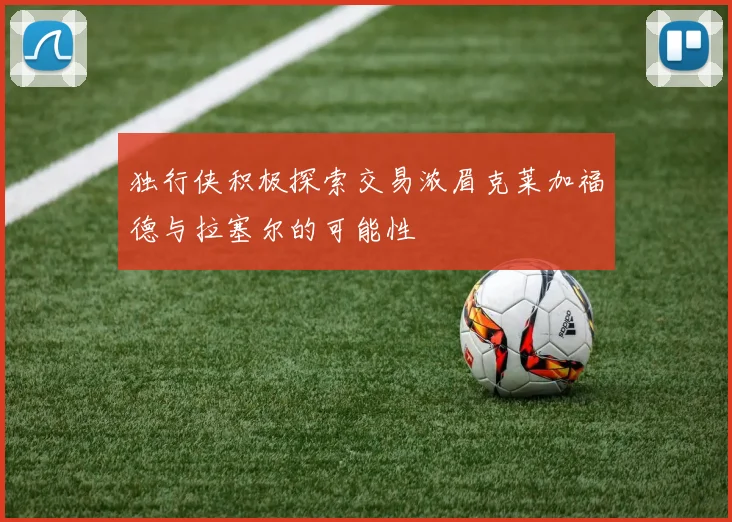独行侠积极探索交易浓眉克莱加福德与拉塞尔的可能性