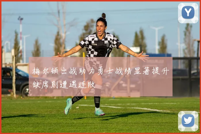 梅尔顿出战助力勇士战绩显著提升缺席则遭遇连败