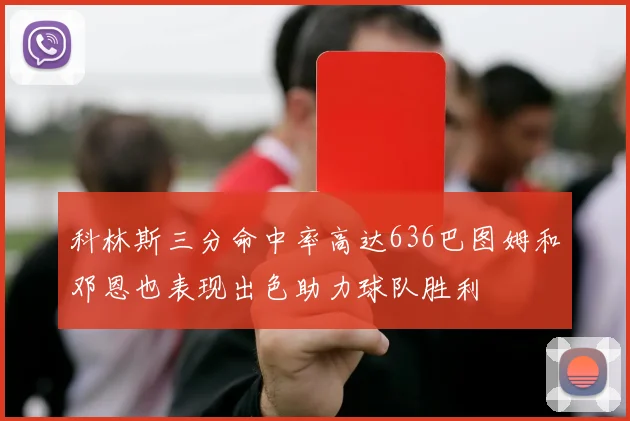 科林斯三分命中率高达636巴图姆和邓恩也表现出色助力球队胜利