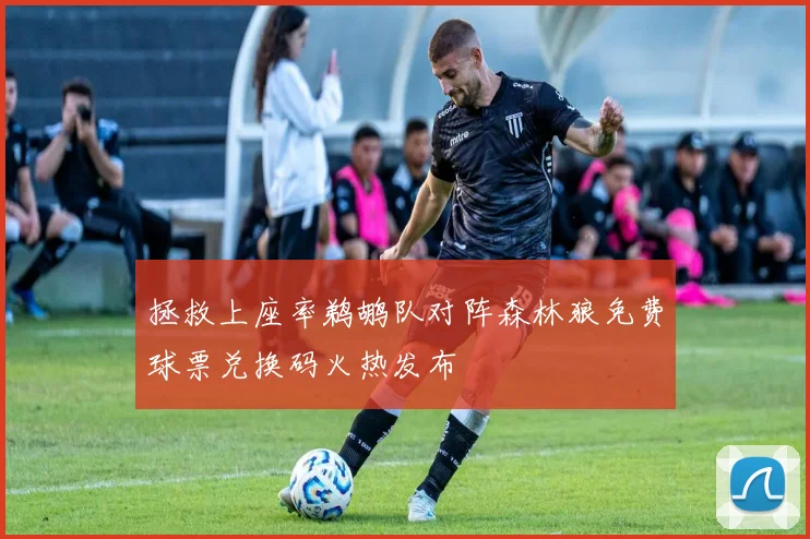 拯救上座率鹈鹕队对阵森林狼免费球票兑换码火热发布