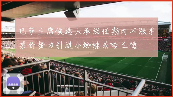 巴萨主席候选人承诺任期内不涨季票价努力引进小蜘蛛或哈兰德