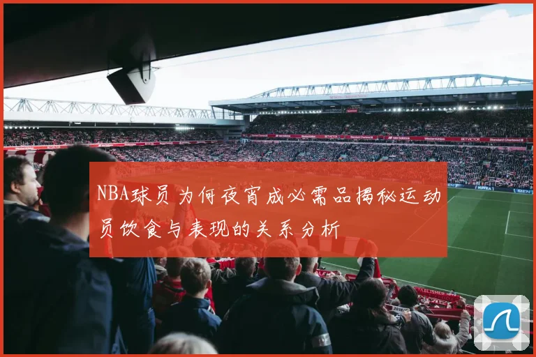 NBA球员为何夜宵成必需品揭秘运动员饮食与表现的关系分析