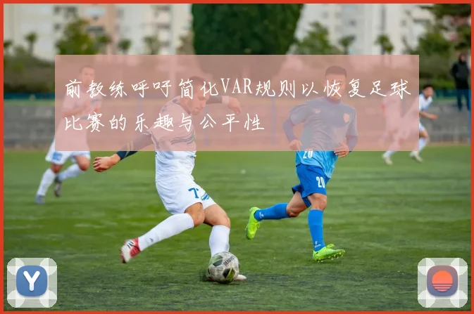 前教练呼吁简化VAR规则以恢复足球比赛的乐趣与公平性