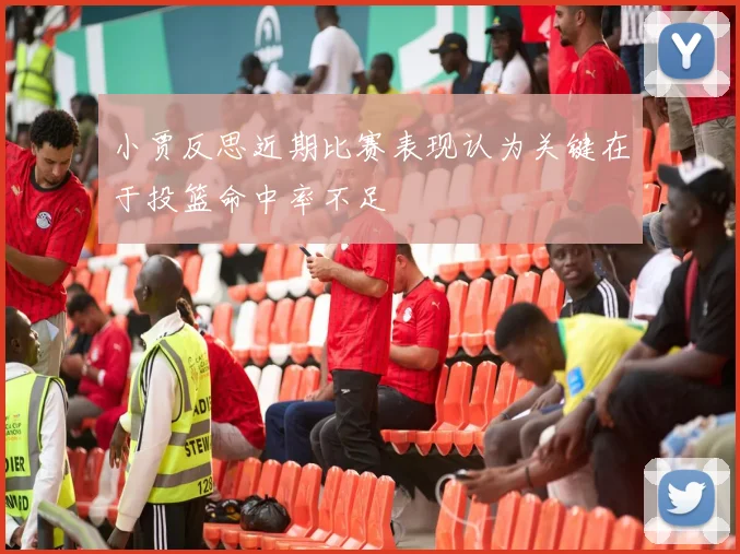 小贾反思近期比赛表现认为关键在于投篮命中率不足