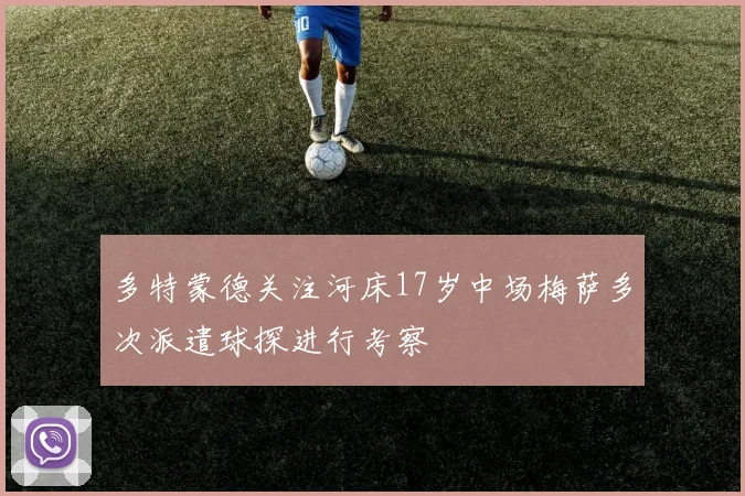 多特蒙德关注河床17岁中场梅萨多次派遣球探进行考察