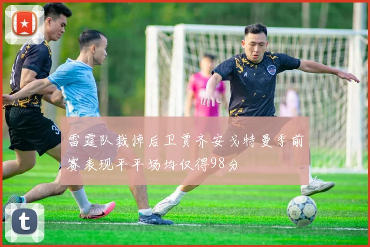 雷霆队裁掉后卫贾齐安戈特曼季前赛表现平平场均仅得98分