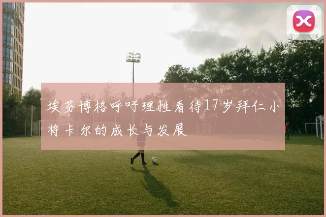 埃芬博格呼吁理性看待17岁拜仁小将卡尔的成长与发展