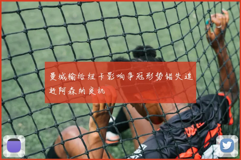曼城输给纽卡影响争冠形势错失追赶阿森纳良机