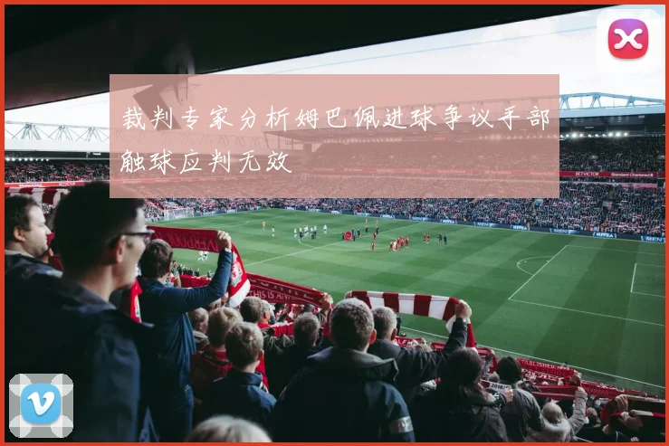 裁判专家分析姆巴佩进球争议手部触球应判无效