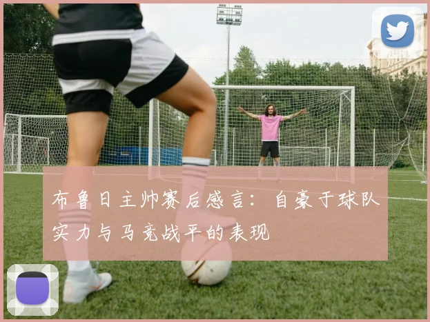 布鲁日主帅赛后感言：自豪于球队实力与马竞战平的表现