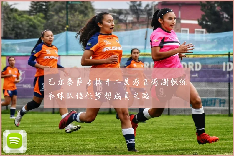 巴尔泰萨吉梅开二度感言感谢教练和球队信任梦想成真之路